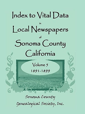 Index to Vital Data in Local Newspapers of Sonoma County, California, Volume 5, 1891-1899 by Sonoma County Genealogical Society, Inc