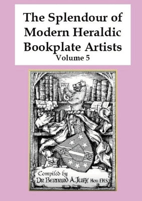 The Splendour of Modern Heraldic Bookplate Artists - Volume 5 by Juby, Bernard