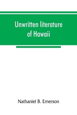 Unwritten literature of Hawaii; the sacred songs of the hula by B. Emerson, Nathaniel