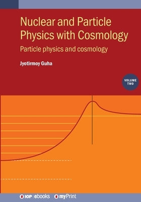 Nuclear and Particle Physics with Cosmology, Volume 2: Particle physics and cosmology by Guha, Jyotirmoy