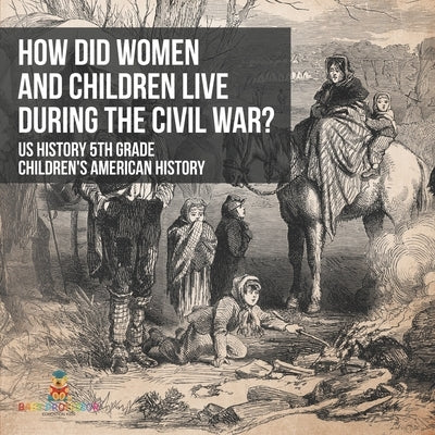 How Did Women and Children Live during the Civil War? US History 5th Grade Children's American History by Baby Professor