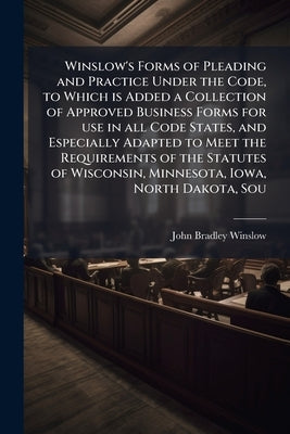 Winslow's Forms of Pleading and Practice Under the Code, to Which is Added a Collection of Approved Business Forms for use in all Code States, and Esp by Winslow, John Bradley