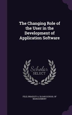 The Changing Role of the User in the Development of Application Software by Feld, Bradley A.
