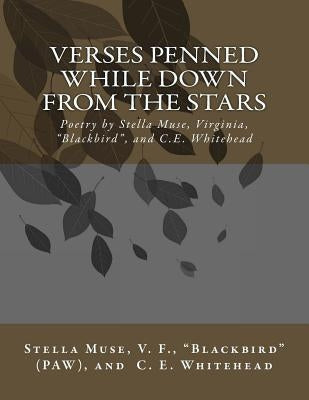 Verses Penned While Down From the Stars: Poetry by Stella Muse, Virginia, Blackbird, and C.E. Whitehead by Blackbird, Paw