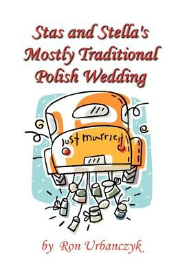 Stas and Stella's Mostly Traditional Polish Wedding by Urbanczyk, Ronald