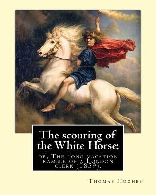 The scouring of the White Horse: or, The long vacation ramble of a London clerk (1859). By: Thomas Hughes, illustrated By: Richard "Dickie" Doyle: Tho by Doyle, Richard Dickie