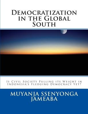 Democratization in the Global South: Is Civil Society Pulling its Weight in Indonesia's Fledging Democracy Yet? by Jameaba, Muyanja Ssenyonga