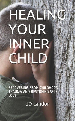Healing Your Inner Child: Recovering from Childhood Trauma and Restoring Self-Love by Landor, Jd