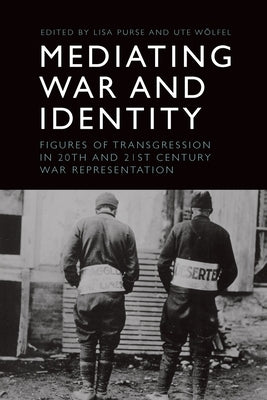 Mediating War and Identity: Figures of Transgression in 20th- And 21st-Century War Representation by Purse, Lisa
