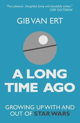 A Long Time Ago: Growing up with and out of Star Wars by Van Ert, Gib