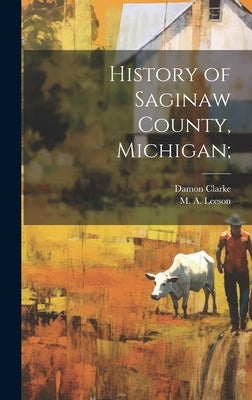 History of Saginaw County, Michigan; by Leeson, M. a. (Michael a. ).