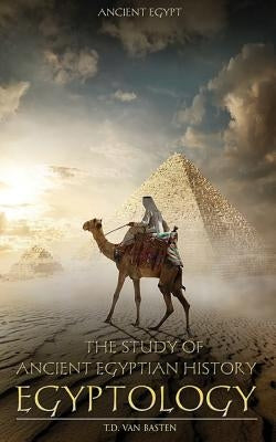 Ancient Egypt: Egyptology - The Study of Ancient Egyptian History by Van Basten, T. D.