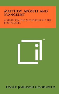Matthew, Apostle And Evangelist: A Study On The Authorship Of The First Gospel by Goodspeed, Edgar Johnson