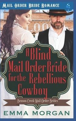 A Blind Mail Order Bride for the Rebellious Cowboy by Morgan, Emma