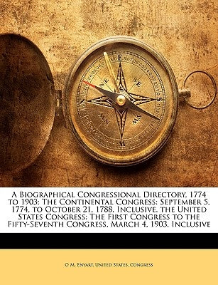 A Biographical Congressional Directory, 1774 to 1903: The Continental Congress: September 5, 1774, to October 21, 1788, Inclusive. the United States C by United States Congress