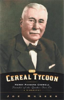 The Cereal Tycoon: Henry Parsons Crowell: Founder of the Quaker Oats Co. by Musser, Joe