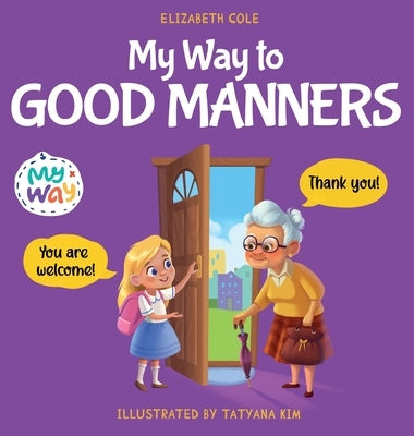 My Way to Good Manners: Kids Book about Manners, Etiquette and Behavior that Teaches Children Social Skills, Respect and Kindness, Ages 3 to 1 by Cole, Elizabeth
