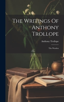 The Writings Of Anthony Trollope: The Warden by Trollope, Anthony