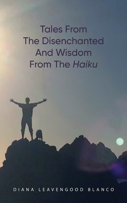 Tales from the Disenchanted and Wisdom from the Haiku by Blanco, Diana Leavengood