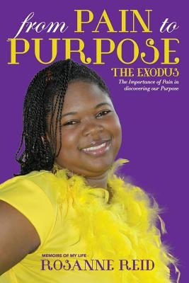 From Pain to Purpose The Exodus: The Importance of Pain in Discovering our Purpose by Reid, Rosanne