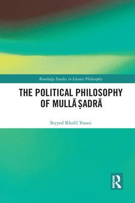 The Political Philosophy of Mullā Ṣadrā by Toussi, Seyyed Khalil