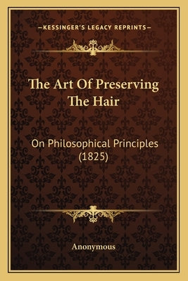 The Art Of Preserving The Hair: On Philosophical Principles (1825) by Anonymous