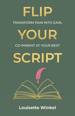 Flip Your Script, Transform Pain into Gain, Co-parent At Your Best by Winkel, Louisette