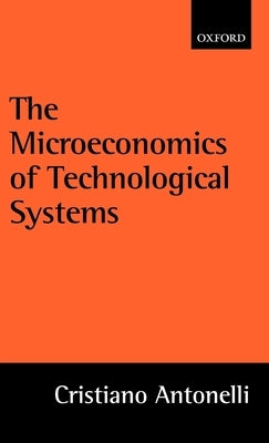 The Microeconomics of Technological Systems by Antonelli, Cristiano