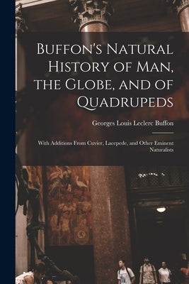 Buffon's Natural History of Man, the Globe, and of Quadrupeds: With Additions From Cuvier, Lacepede, and Other Eminent Naturalists by Buffon, Georges Louis Leclerc