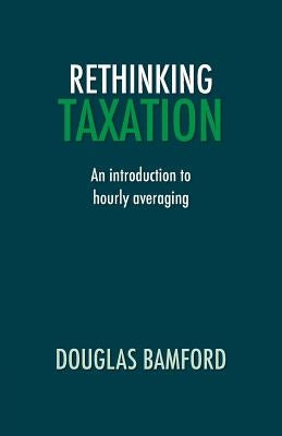 Rethinking Taxation - An Introduction to Hourly Averaging by Bamford, Douglas