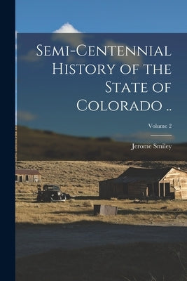 Semi-centennial History of the State of Colorado ..; Volume 2 by Smiley, Jerome