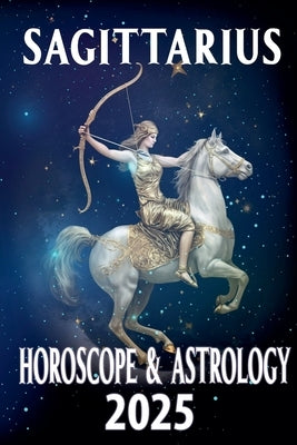 Sagittarius Horoscope & Astrology 2025 by Astraea, Thalia C.