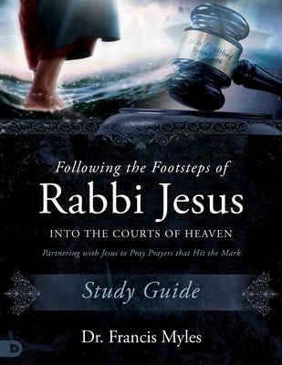 Following the Footsteps of Rabbi Jesus Into the Courts of Heaven Study Guide: Partnering with Jesus to Pray Prayers That Hit the Mark by Myles, Francis