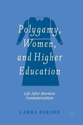 Polygamy, Women, and Higher Education: Life After Mormon Fundamentalism by Parson, Laura