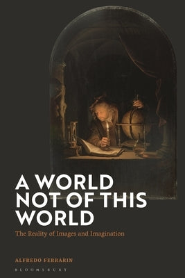 A World Not of This World: The Reality of Images and Imagination by Ferrarin, Alfredo