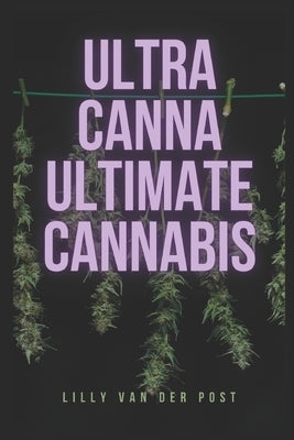 UltraCanna: Ultimate Cannabis: The Ultimate Cannabis Grow Guide for both Sativa & Indica Strains by Schwartz, Alice