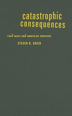 Catastrophic Consequences: Civil Wars and American Interests by David, Steven R.