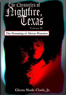 The Chronicles of Nightfire, Texas, Volume II: The Haunting of Alexas Mansion by Clark, Glenn Slade