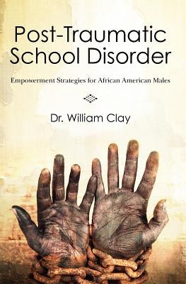Post Traumatic School Disorder: Empowerment Strategies for African American Males by Clay, William Flip