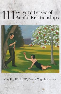 111 Ways to Let Go of Painful Relationships by Fry, Gay