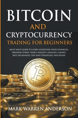 Bitcoin and Cryptocurrency Trading for Beginners I Must Have Guide to Start Achieving Your Financial Freedom Today I Tools, Wallets, Analisys, Charts, by Anderson, Mark Warren
