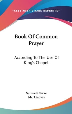 Book Of Common Prayer: According To The Use Of King's Chapel by Clarke, Samuel
