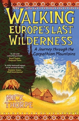 Walking Europe's Last Wilderness: A Journey Through the Carpathian Mountains by Thorpe, Nick