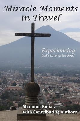 Miracle Moments in Travel: Experiencing God's Love on the Road by Robak, Shannon