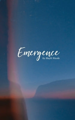 Emergence: A Collection of Poems by Nicole, Hayli