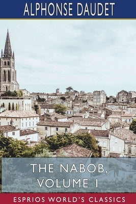 The Nabob, Volume 1 (Esprios Classics): Translated by George Burnham Ives, Illustrated by Lucius Rossi by Daudet, Alphonse