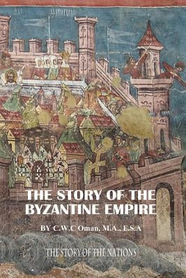 The Story of the Byzantine Empire by Oman, M. a. F. S. a. Charles William Cha