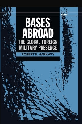 Bases Abroad: The Global Foreign Military Presence by Harkavy, Robert E.