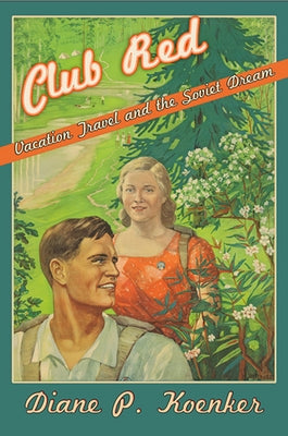 Club Red: Vacation Travel and the Soviet Dream by Koenker, Diane P.