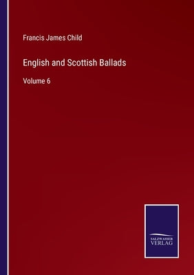 English and Scottish Ballads: Volume 6 by Child, Francis James